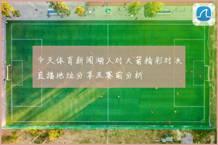 今天体育新闻湖人对火箭精彩对决直播地址分享及赛前分析