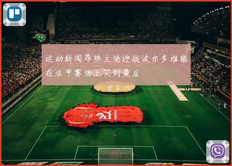 运动新闻昂热主场迎战波尔多谁能在法甲赛场上笑到最后