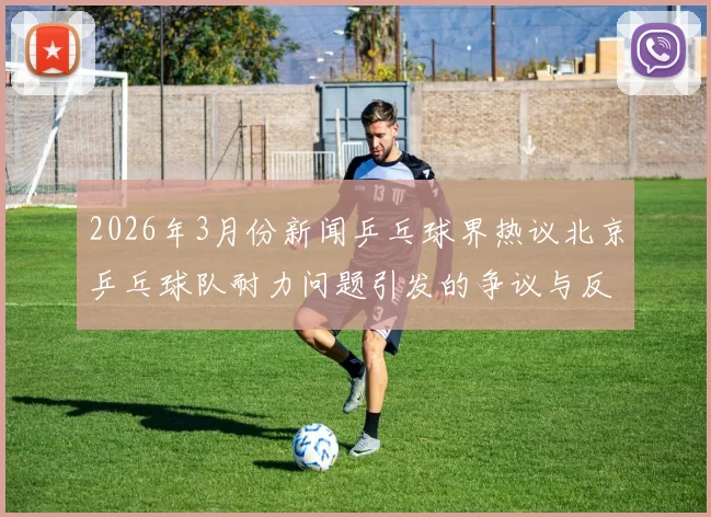 2026年3月份新闻乒乓球界热议北京乒乓球队耐力问题引发的争议与反思